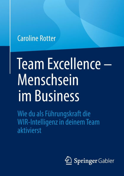 Team Excellence - Menschsein im Business: Wie du als Führungskraft die WIR-Intelligenz deinem aktivierst