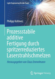 Title: Prozessstabile additive Fertigung durch spritzerreduziertes Laserstrahlschmelzen, Author: Philipp Kohlwes