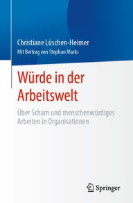 Title: Würde in der Arbeitswelt: Über Scham und menschenwürdiges Arbeiten in Organisationen, Author: Christiane Lüschen-Heimer