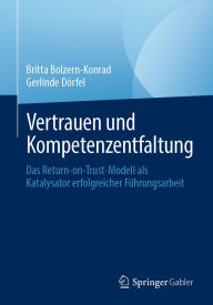 Title: Vertrauen und Kompetenzentfaltung: Das Return-on-Trust-Modell als Katalysator erfolgreicher Führungsarbeit, Author: Britta Bolzern-Konrad