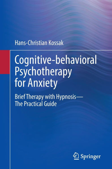 Cognitive-behavioral Psychotherapy for Anxiety: Brief Therapy with Hypnosis - The Practical Guide