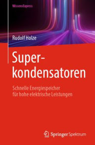 Title: Superkondensatoren: Schnelle Energiespeicher für hohe elektrische Leistungen, Author: Rudolf Holze