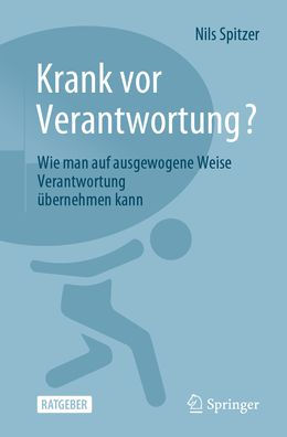 Krank vor Verantwortung?: Wie man auf ausgewogene Weise Verantwortung übernehmen kann