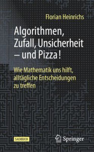 Title: Algorithmen, Zufall, Unsicherheit - und Pizza!: Wie Mathematik uns hilft, alltägliche Entscheidungen zu treffen, Author: Florian Heinrichs