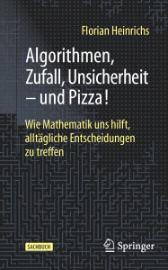 Title: Algorithmen, Zufall, Unsicherheit - und Pizza!: Wie Mathematik uns hilft, alltï¿½gliche Entscheidungen zu treffen, Author: Florian Heinrichs