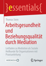 Title: Arbeitsgesundheit und Beziehungsqualität durch Mediation: Leitfaden zu Mediation als Soziale Heilkunde für Organisationen mit Praxisanleitung, Author: Thomas Stein