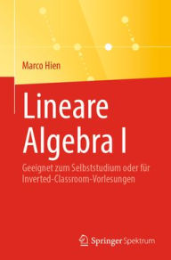 Title: Lineare Algebra I: Geeignet zum Selbststudium oder für Inverted-Classroom-Vorlesungen, Author: Marco Hien