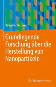 Title: Grundlegende Forschung über die Herstellung von Nanopartikeln, Author: Bingheng Lu