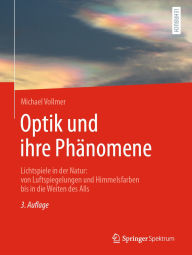 Title: Optik und ihre Phänomene: Lichtspiele in der Natur: von Luftspiegelungen und Himmelsfarben bis in die Weiten des Alls, Author: Michael Vollmer