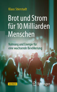 Title: Brot und Strom für 10 Milliarden Menschen: Nahrung und Energie für eine wachsende Bevölkerung, Author: Klaus Stierstadt