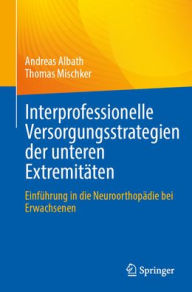 Title: Interprofessionelle Versorgungsstrategien der unteren Extremitäten: Einführung in die Neuroorthopädie bei Erwachsenen, Author: Andreas Albath