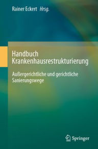 Title: Handbuch Krankenhausrestrukturierung: Außergerichtliche und gerichtliche Sanierungswege, Author: Rainer Eckert