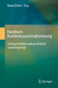 Title: Handbuch Krankenhausrestrukturierung: Außergerichtliche und gerichtliche Sanierungswege, Author: Rainer Eckert