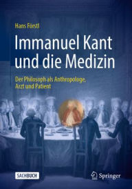 Title: Immanuel Kant und die Medizin - der Philosoph als Anthropologe, Arzt und Patient, Author: Hans Förstl