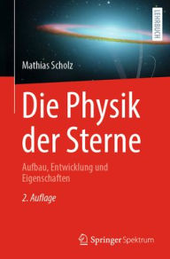 Title: Die Physik der Sterne: Aufbau, Entwicklung und Eigenschaften, Author: Mathias Scholz