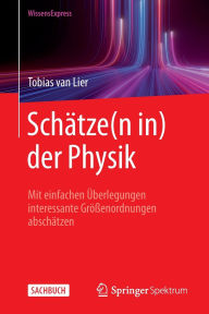 Title: Schätze(n in) der Physik: Mit einfachen Überlegungen interessante Größenordnungen abschätzen, Author: Tobias van Lier