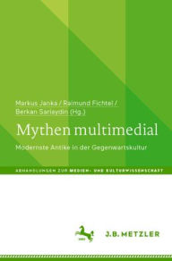 Title: Mythen multimedial: Modernste Antike in der Gegenwartskultur, Author: Markus Janka