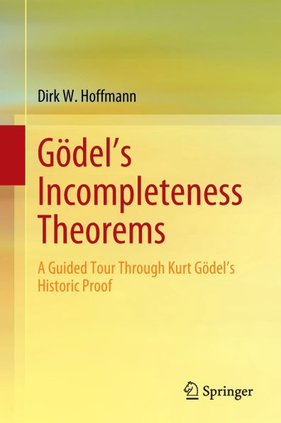 Gï¿½del's Incompleteness Theorems: A Guided Tour Through Kurt Gï¿½del's Historic Proof