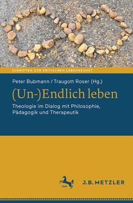 (Un-)Endlich leben: Theologie im Dialog mit Philosophie, Pädagogik und Therapeutik