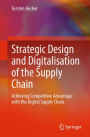 Strategic Design and Digitalisation of the Supply Chain: Achieving Competitive Advantage with the Digital Supply Chain
