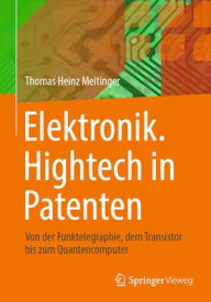 Title: Elektronik. Hightech in Patenten: Von der Funktelegraphie, dem Transistor bis zum Quantencomputer, Author: Thomas Heinz Meitinger