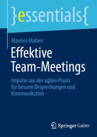 Title: Effektive Team-Meetings: Impulse aus der agilen Praxis für bessere Besprechungen und Kommunikation, Author: Maurice Malten