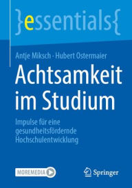 Title: Achtsamkeit im Studium: Impulse für eine gesundheitsfördernde Hochschulentwicklung, Author: Antje Miksch
