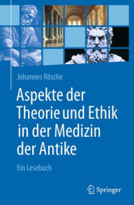 Title: Aspekte der Theorie und Ethik in der Medizin der Antike: Ein Lesebuch, Author: Johannes Rösche