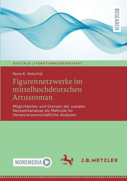 Figurennetzwerke im mittelhochdeutschen Artusroman: Möglichkeiten und Grenzen der sozialen Netzwerkanalyse als Methode für literaturwissenschaftliche Analysen