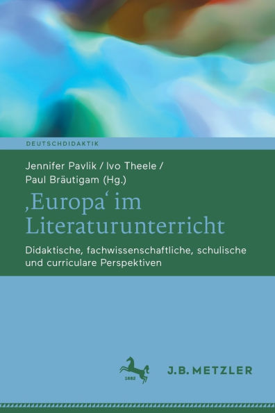 ,Europa' im Literaturunterricht: Didaktische, fachwissenschaftliche, schulische und curriculare Perspektiven