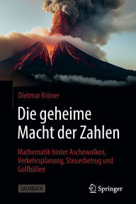 Title: Die geheime Macht der Zahlen: Mathematik hinter Aschewolken, Verkehrsplanung, Steuerbetrug und Golfbällen, Author: Dietmar Kröner