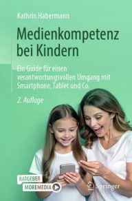 Title: Medienkompetenz bei Kindern: Ein Guide für einen verantwortungsvollen Umgang mit Smartphone, Tablet und Co., Author: Kathrin Habermann