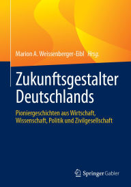 Title: Zukunftsgestalter Deutschlands: Pioniergeschichten aus Wirtschaft, Wissenschaft, Politik und Zivilgesellschaft, Author: Marion A. Weissenberger-Eibl