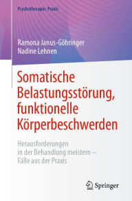 Title: Somatische Belastungsstörung, funktionelle Körperbeschwerden: Herausforderungen in der Behandlung meistern - Fälle aus der Praxis, Author: Ramona Janus-Göhringer