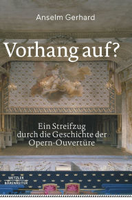 Title: Vorhang auf?: Ein Streifzug durch die Geschichte der Opern-Ouvertüre, Author: Anselm Gerhard