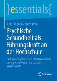 Title: Psychische Gesundheit als Führungskraft an der Hochschule: Selbstmanagement und Stresskompetenz unter permanentem Druck in der Wissenschaft, Author: Anja Frohnen
