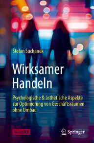 Title: Wirksamer Handeln: psychologische & ästhetische Aspekte zur Optimierung von Geschäftsräumen ohne Umbau, Author: Stefan Suchanek