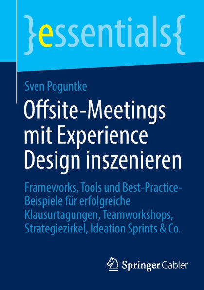 Offsite-Meetings mit Experience Design inszenieren: Frameworks, Tools und Best-Practice-Beispiele für erfolgreiche Klausurtagungen, Teamworkshops, Strategiezirkel, Ideation Sprints & Co.