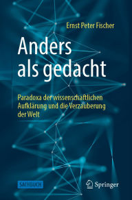 Title: Anders als gedacht - Paradoxa der wissenschaftlichen Aufklärung und die Verzauberung der Welt, Author: Ernst Peter Fischer