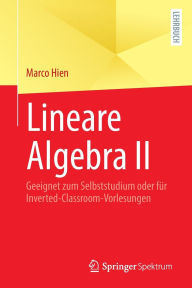 Title: Lineare Algebra II: Geeignet zum Selbststudium oder für Inverted-Classroom-Vorlesungen, Author: Marco Hien
