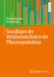 Title: Grundlagen der Verfahrenstechnik in der Pflanzenproduktion: Beschreibung, Analyse und Bewertung von landwirtschaftlichen Verfahren, Author: Winfried Fechner