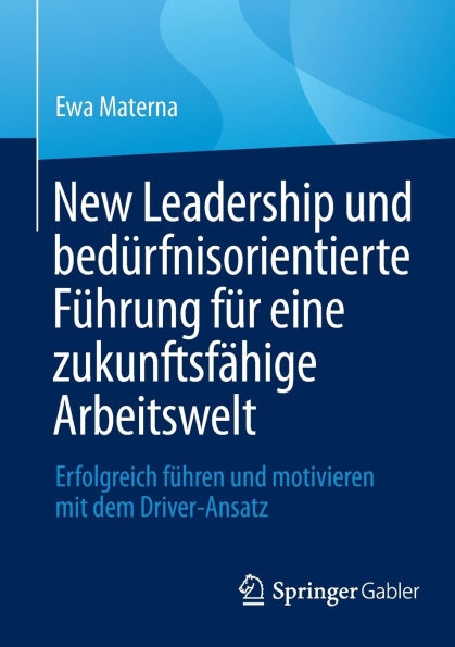 New Leadership und bedürfnisorientierte Führung für eine zukunftsfähige Arbeitswelt: Erfolgreich führen motivieren mit dem Driver-Ansatz