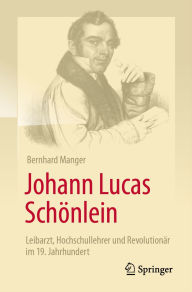 Google books download online Johann Lucas Schönlein - Leibarzt, Hochschullehrer und Revolutionär im 19. Jahrhundert ePub RTF 9783662709108 by Bernhard Manger (English Edition)