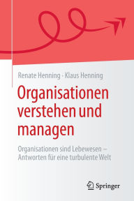 Title: Organisationen verstehen und managen: Organisationen sind Lebewesen - Antworten für eine turbulente Welt, Author: Renate Henning