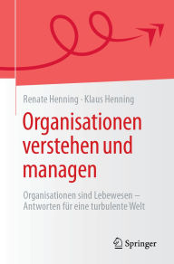 Title: Organisationen verstehen und managen: Organisationen sind Lebewesen - Antworten für eine turbulente Welt, Author: Renate Henning