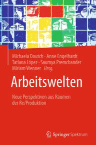 Title: Arbeitswelten: Neue Perspektiven aus Räumen der Re/Produktion, Author: Michaela Doutch