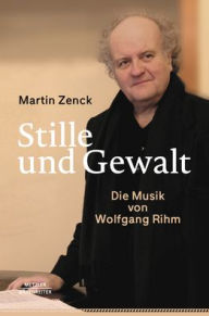 Title: Stille und Gewalt: Die Musik von Wolfgang Rihm, Author: Martin Zenck