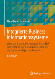 Title: Integrierte Business-Informationssysteme: Vernetzte Unternehmensprozesskette ERP, SCM, CRM, BI, Big Data Analytics, und wie künstliche Intelligenz sie beeinflusst, Author: Klaus-Dieter Gronwald