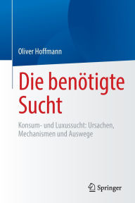 Title: Die benötigte Sucht: Konsum- und Luxussucht, Ursachen, Mechanismen und Auswege, Author: Oliver Hoffmann