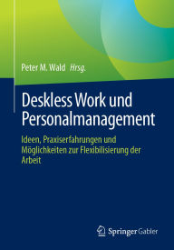 Title: Deskless Work und Personalmanagement: Ideen, Praxiserfahrungen und Möglichkeiten zur Flexibilisierung der Arbeit, Author: Peter M. Wald